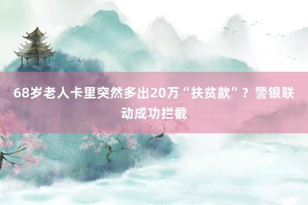 68岁老人卡里突然多出20万“扶贫款”？警银联动成功拦截