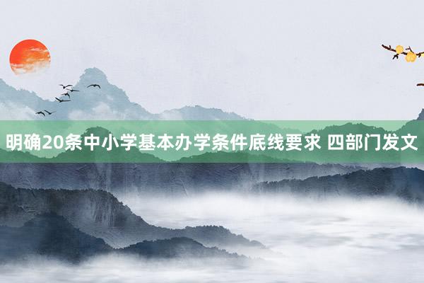 明确20条中小学基本办学条件底线要求 四部门发文