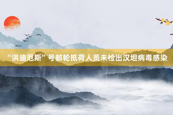 “洪迪厄斯”号邮轮抵荷人员未检出汉坦病毒感染