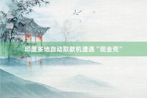 印度多地自动取款机遭遇“现金荒”