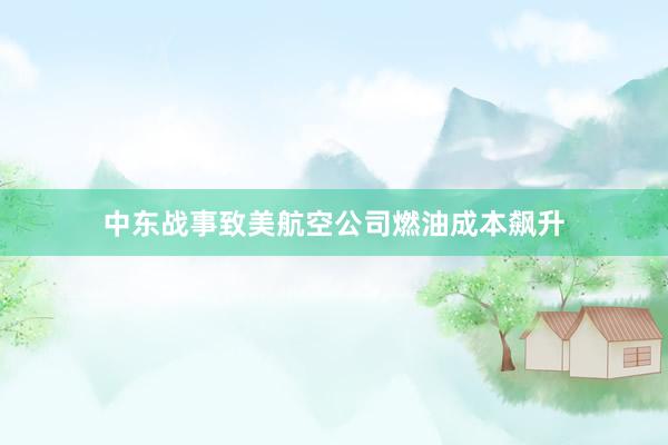 中东战事致美航空公司燃油成本飙升
