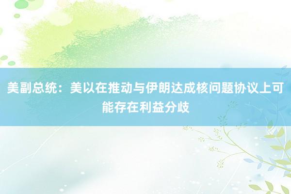 美副总统：美以在推动与伊朗达成核问题协议上可能存在利益分歧