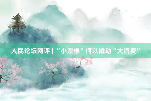 人民论坛网评 | “小票根”何以撬动“大消费”