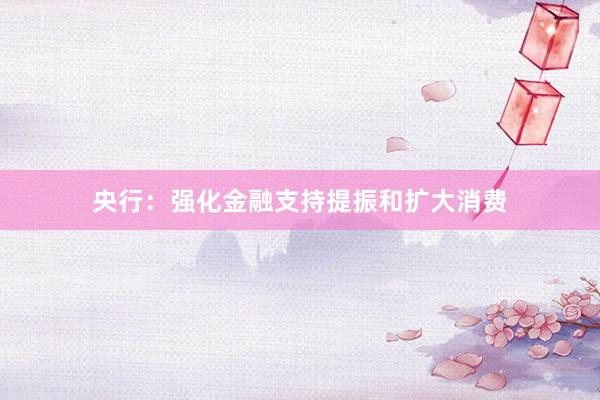 央行：强化金融支持提振和扩大消费