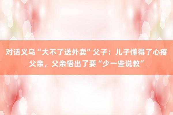 对话义乌“大不了送外卖”父子：儿子懂得了心疼父亲，父亲悟出了要“少一些说教”