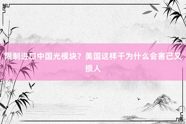 限制进口中国光模块？美国这样干为什么会害己又损人