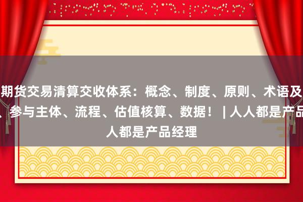 期货交易清算交收体系：概念、制度、原则、术语及公式、参与主体、流程、估值核算、数据！ | 人人都是产品经理