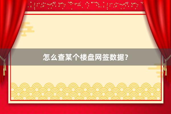 怎么查某个楼盘网签数据？
