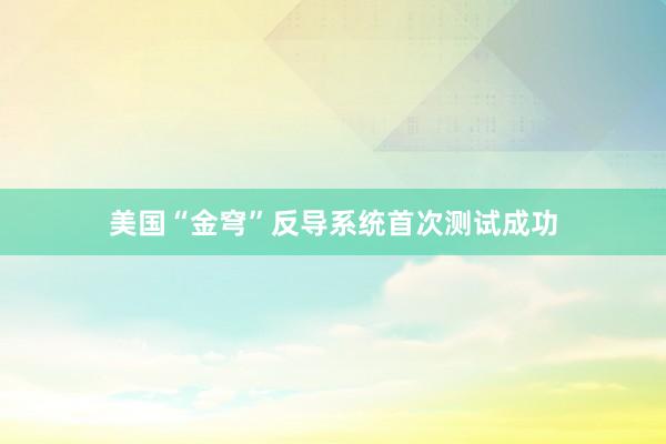 美国“金穹”反导系统首次测试成功