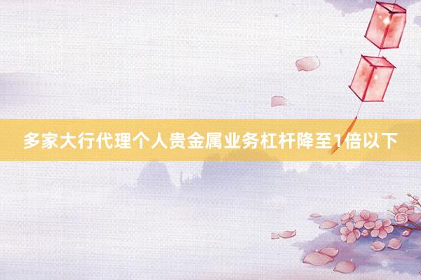 多家大行代理个人贵金属业务杠杆降至1倍以下