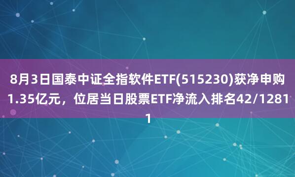 8月3日国泰中证全指软件ETF(515230)获净申购1.35亿元，位居当日股票ETF净流入排名42/1281