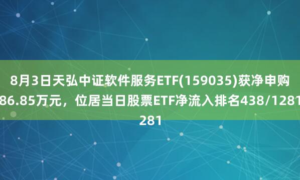 8月3日天弘中证软件服务ETF(159035)获净申购86.85万元，位居当日股票ETF净流入排名438/1281