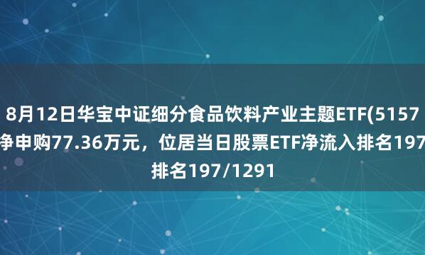8月12日华宝中证细分食品饮料产业主题ETF(515710)获净申购77.36万元，位居当日股票ETF净流入排名197/1291