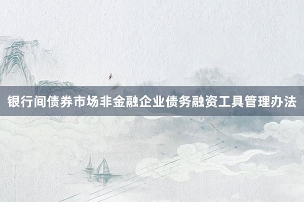银行间债券市场非金融企业债务融资工具管理办法