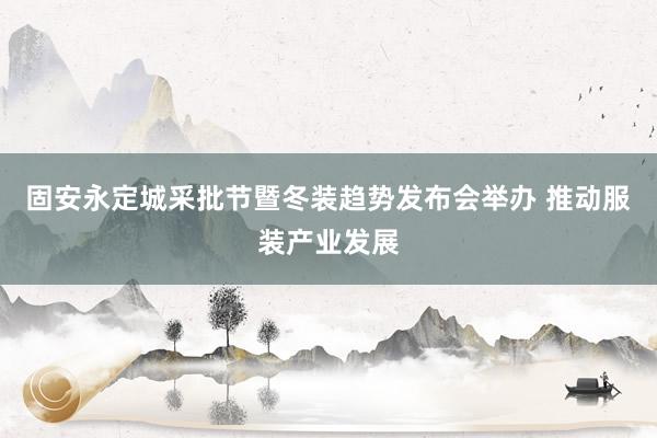 固安永定城采批节暨冬装趋势发布会举办 推动服装产业发展