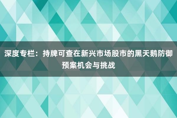 深度专栏：持牌可查在新兴市场股市的黑天鹅防御预案机会与挑战
