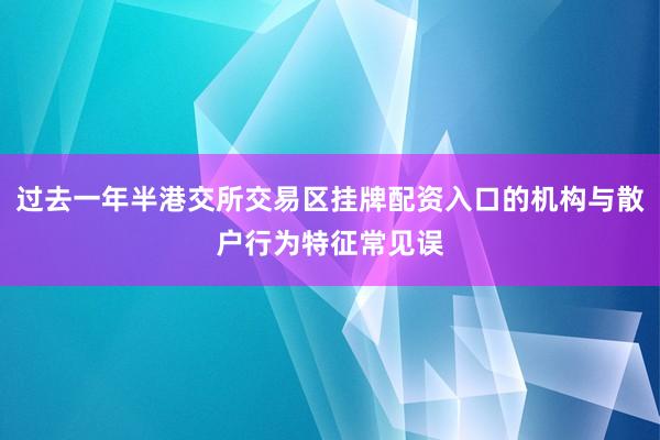 过去一年半港交所交易区挂牌配资入口的机构与散户行为特征常见误