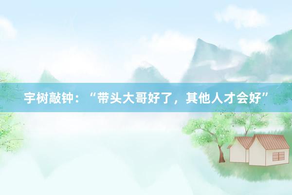 宇树敲钟：“带头大哥好了，其他人才会好”