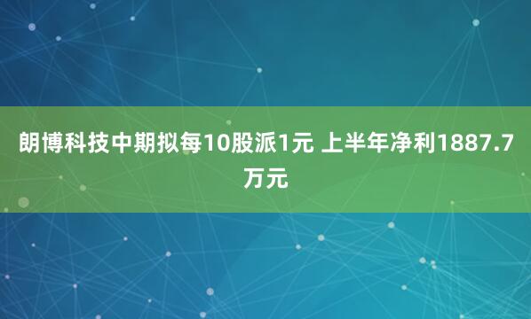 朗博科技中期拟每10股派1元 上半年净利1887.7万元