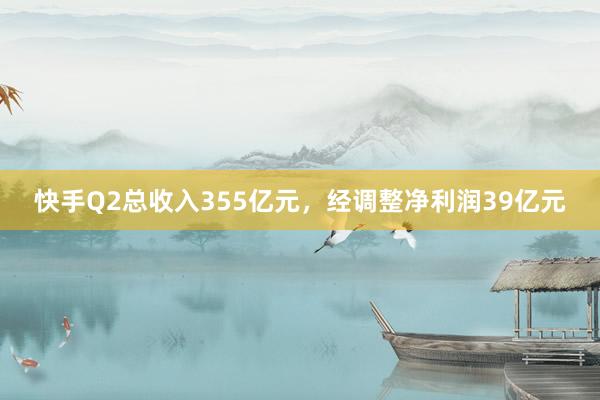 快手Q2总收入355亿元，经调整净利润39亿元