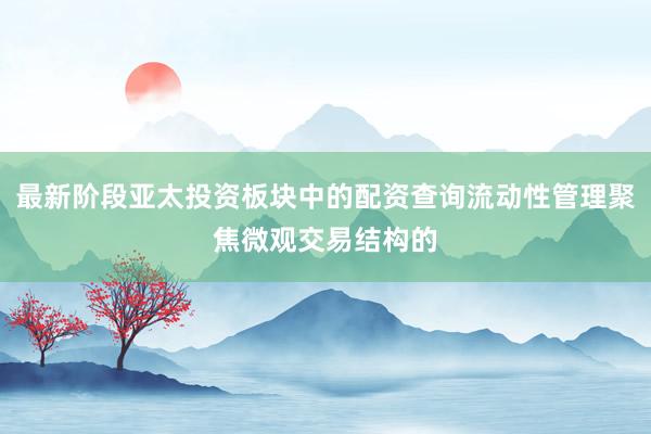 最新阶段亚太投资板块中的配资查询流动性管理聚焦微观交易结构的
