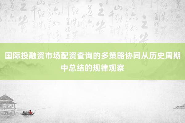 国际投融资市场配资查询的多策略协同从历史周期中总结的规律观察
