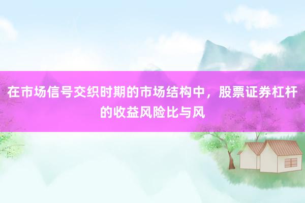 在市场信号交织时期的市场结构中，股票证券杠杆的收益风险比与风