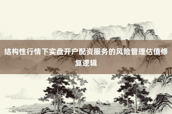 结构性行情下实盘开户配资服务的风险管理估值修复逻辑