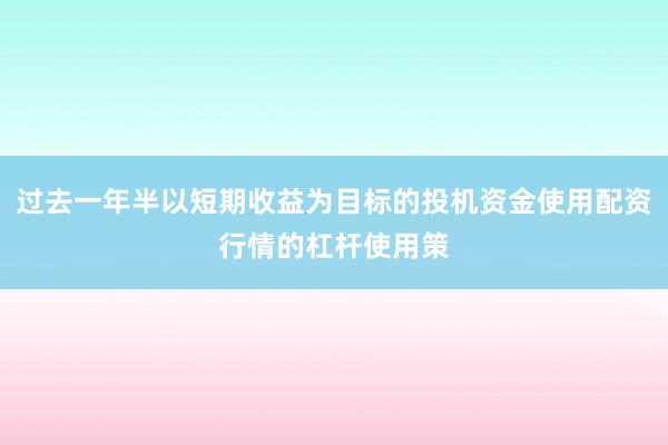 过去一年半以短期收益为目标的投机资金使用配资行情的杠杆使用策