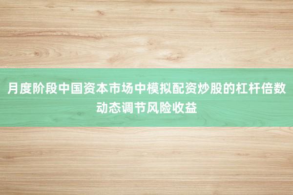 月度阶段中国资本市场中模拟配资炒股的杠杆倍数动态调节风险收益