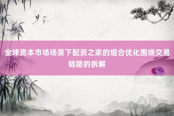 全球资本市场场景下配资之家的组合优化围绕交易链路的拆解