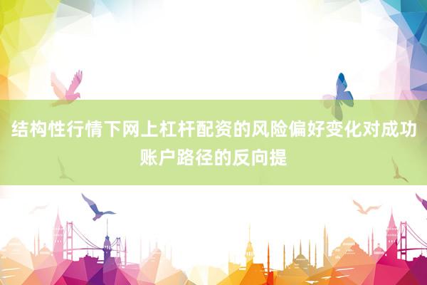 结构性行情下网上杠杆配资的风险偏好变化对成功账户路径的反向提