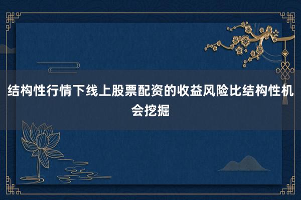 结构性行情下线上股票配资的收益风险比结构性机会挖掘