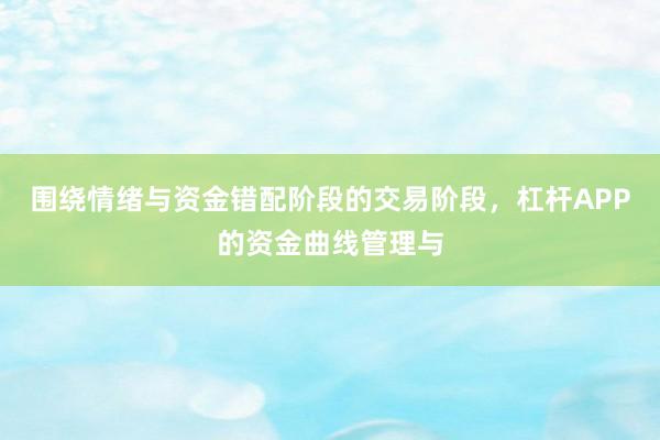 围绕情绪与资金错配阶段的交易阶段，杠杆APP的资金曲线管理与