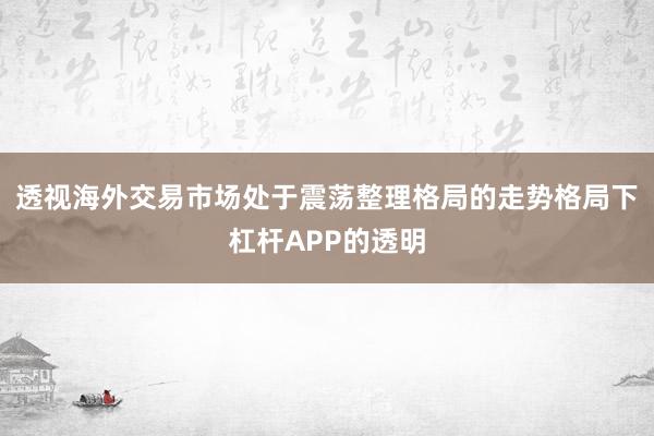 透视海外交易市场处于震荡整理格局的走势格局下杠杆APP的透明