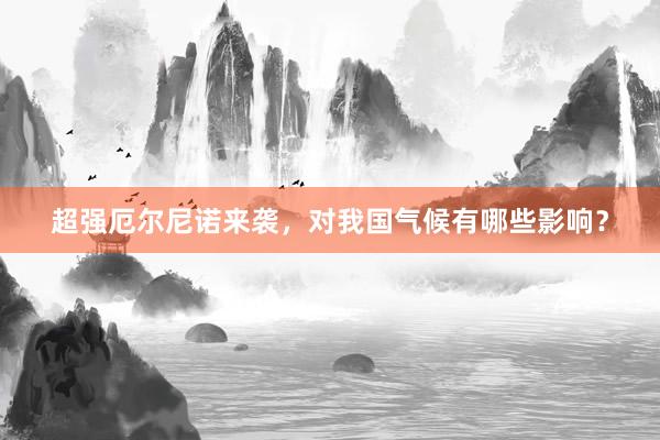 超强厄尔尼诺来袭，对我国气候有哪些影响？