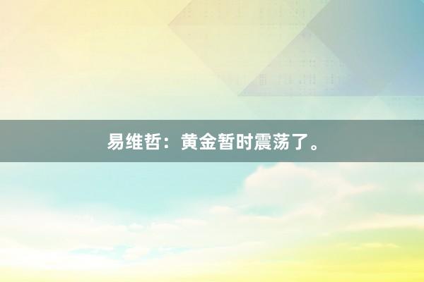 易维哲：黄金暂时震荡了。