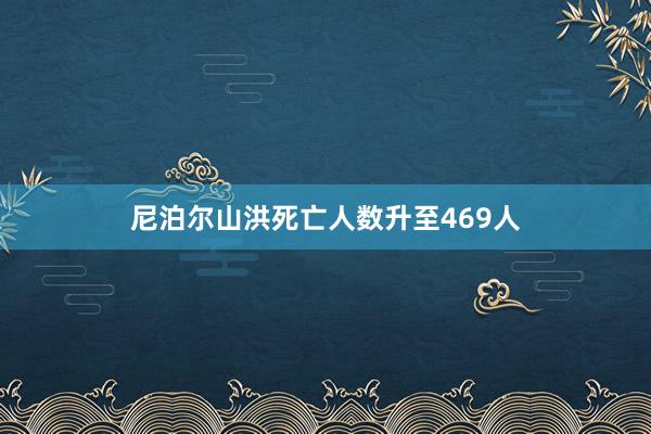尼泊尔山洪死亡人数升至469人