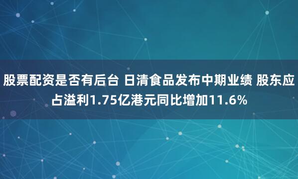 股票配资是否有后台 日清食品发布中期业绩 股东应占溢利1.75亿港元同比增加11.6%