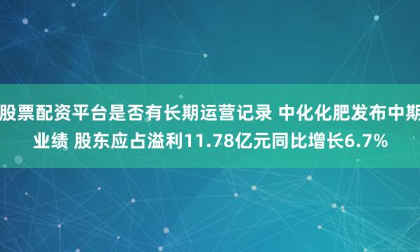 股票配资平台是否有长期运营记录 中化化肥发布中期业绩 股东应占溢利11.78亿元同比增长6.7%