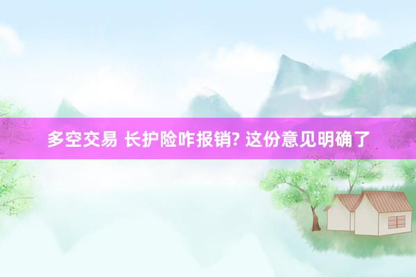 多空交易 长护险咋报销? 这份意见明确了