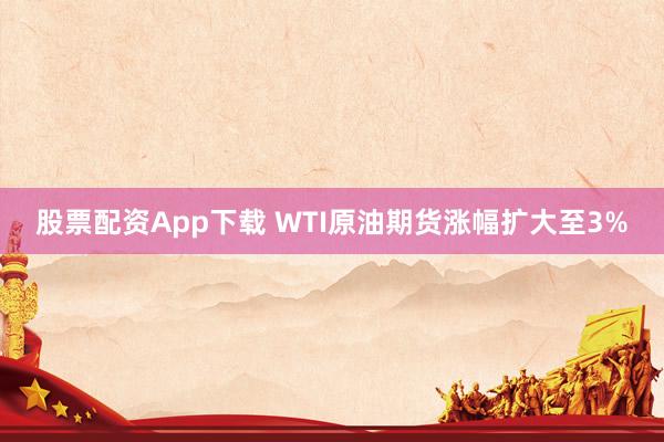 股票配资App下载 WTI原油期货涨幅扩大至3%