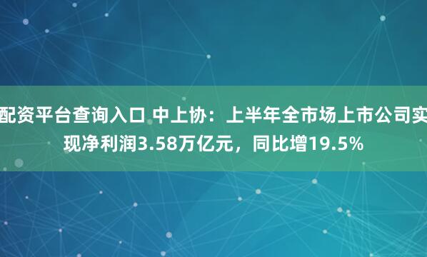 配资平台查询入口 中上协：上半年全市场上市公司实现净利润3.58万亿元，同比增19.5%