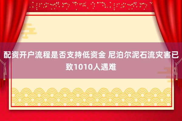 配资开户流程是否支持低资金 尼泊尔泥石流灾害已致1010人遇难