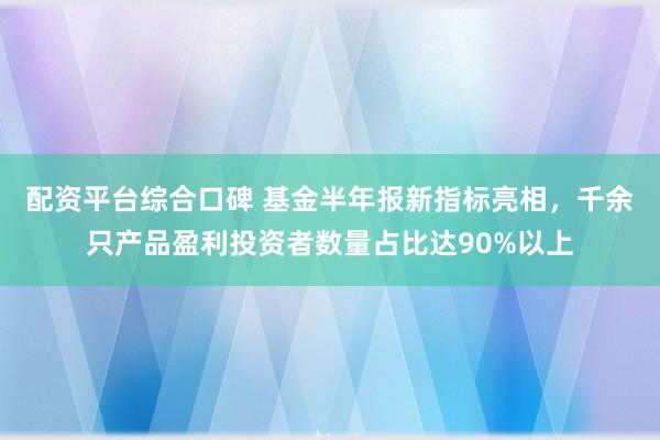 配资平台综合口碑 基金半年报新指标亮相，千余只产品盈利投资者数量占比达90%以上