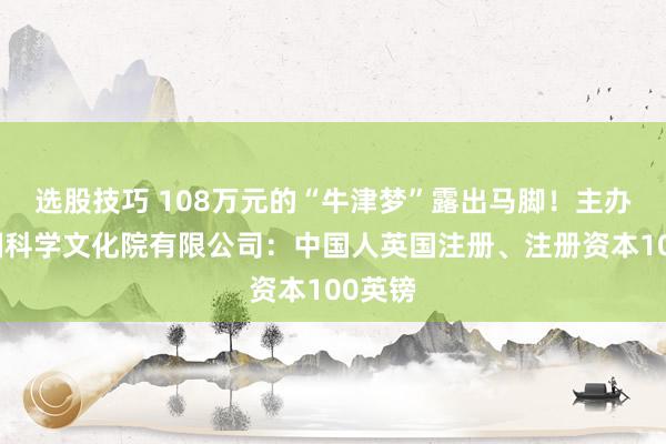 选股技巧 108万元的“牛津梦”露出马脚！主办方英国科学文化院有限公司：中国人英国注册、注册资本100英镑