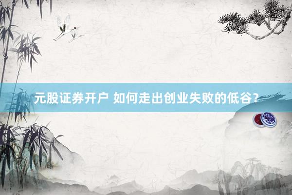 元股证券开户 如何走出创业失败的低谷？