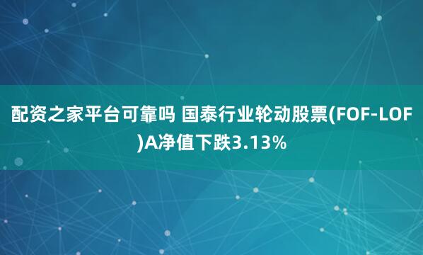 配资之家平台可靠吗 国泰行业轮动股票(FOF-LOF)A净值下跌3.13%