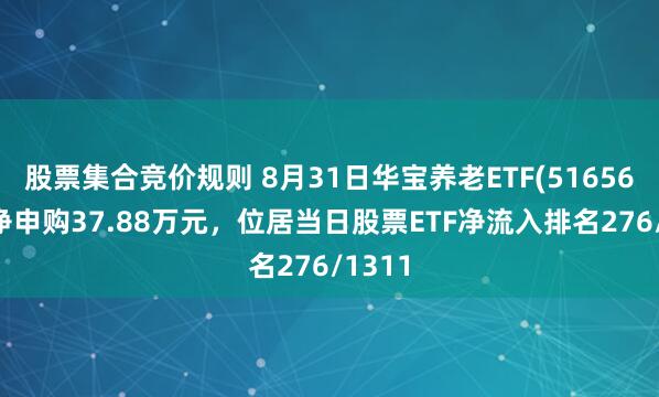 股票集合竞价规则 8月31日华宝养老ETF(516560)获净申购37.88万元，位居当日股票ETF净流入排名276/1311
