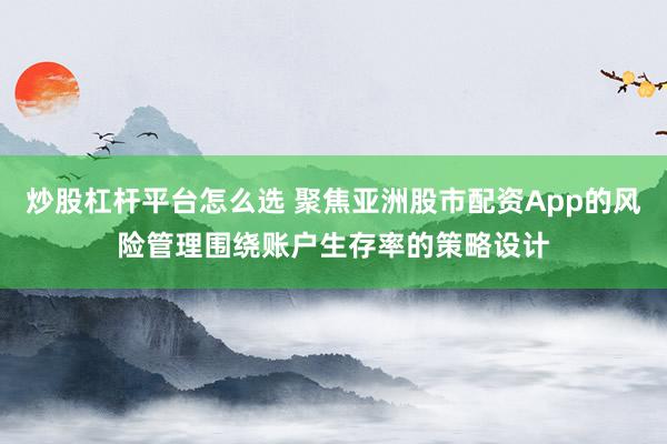炒股杠杆平台怎么选 聚焦亚洲股市配资App的风险管理围绕账户生存率的策略设计